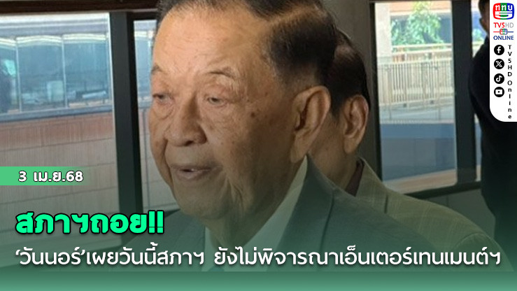 สภาฯถอย!! ‘วันนอร์’เผยวันนี้สภาฯ ยังไม่พิจารณาเอ็นเตอร์เทนเมนต์ฯ บอกเร็วที่สุด 9 เม.ย.
