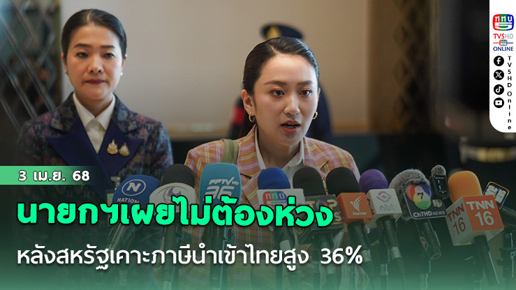 นายกฯเผยไม่ต้องห่วง หลังสหรัฐเคาะภาษีนำเข้าไทยสูง 36% ยืนยันเตรียมมาตรการรับมือไว้พร้อม