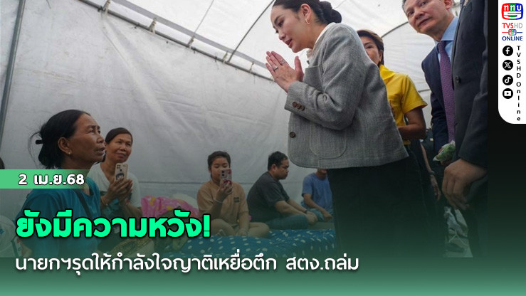 ยังมีความหวัง! นายกฯรุดให้กำลังใจญาติเหยื่อตึก สตง.ถล่ม