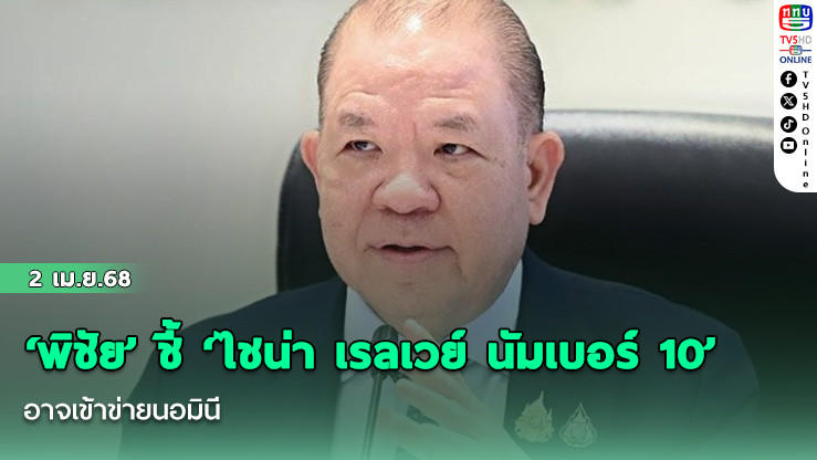 ‘พิชัย’ ชี้ ‘ไชน่า เรลเวย์ นัมเบอร์ 10’ อาจเข้าข่ายนอมินี