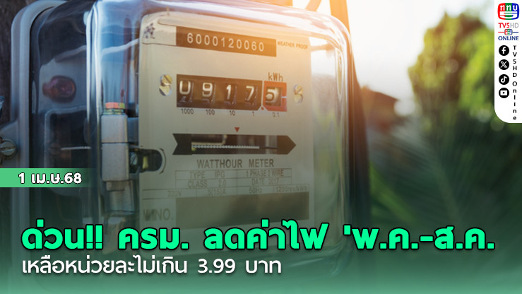 ด่วน!! ครม. ลดค่าไฟ 'พ.ค.-ส.ค.' เหลือหน่วยละไม่เกิน 3.99 บาท