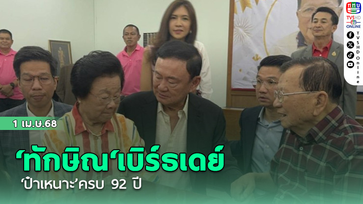 ‘ทักษิณ‘เบิร์ธเดย์’ป๋าเหนาะ’ครบ 92 ปี