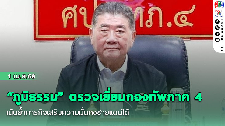 “ภูมิธรรม” ตรวจเยี่ยมกองทัพภาค 4 เน้นย้ำภารกิจเสริมความมั่นคงชายแดนใต้