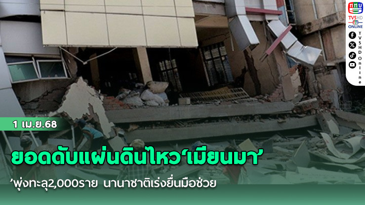 ยอดดับแผ่นดินไหว‘เมียนมา’พุ่งทะลุ2,000ราย นานาชาติเร่งยื่นมือช่วย
