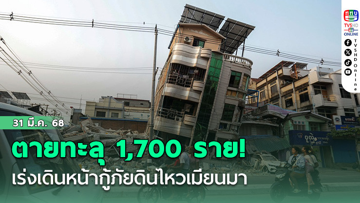 ตายทะลุ 1,700 ราย! เร่งเดินหน้ากู้ภัยดินไหวเมียนมา