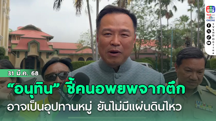 “อนุทิน” ชี้คนแห่อพยพจากตึกอาจเป็นอุปทานหมู่ ยันไม่มีแผ่นดินไหว 