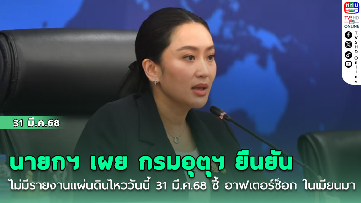 นายกฯ เผย กรมอุตุฯ ยืนยัน ไม่มีรายงานแผ่นดินไหววันนี้ 31 มี.ค.68 ชี้ อาฟเตอร์ช็อก ในเมียนมาไม่กระทบไทย
