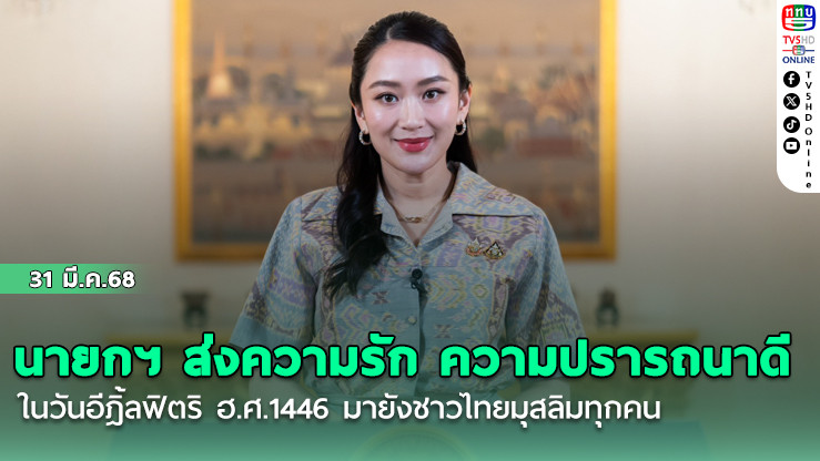 นายกฯ ส่งความรัก ความปรารถนาดี ในวันอีฎิ้ลฟิตริ ฮ.ศ.1446  มายังชาวไทยมุสลิมทุกคน ชื่นชมศรัทธาที่เข้มแข็ง ความอดทน อดกลั้น ความมุ่งมั่น เสียสละ