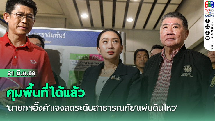 ‘นายกฯอิ๊งค์’แจงลดระดับสาธารณภัย‘แผ่นดินไหว’ เหตุคุมพื้นที่ได้แล้ว คืนอำนาจผู้ว่าฯบริหาร
