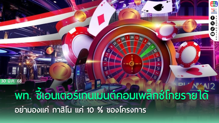 พท. ชี้เอนเตอร์เทนเมนต์คอมเพล็กซ์โกยรายได้ อย่ามองแค่ กาสิโน แค่ 10 % ของโครงการ