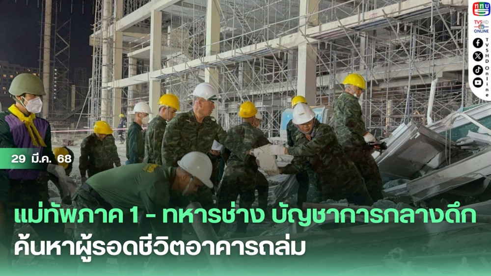 แม่ทัพภาค 1 – ทหารช่าง บัญชาการกลางดึก ค้นหาผู้รอดชีวิตอาคารถล่ม