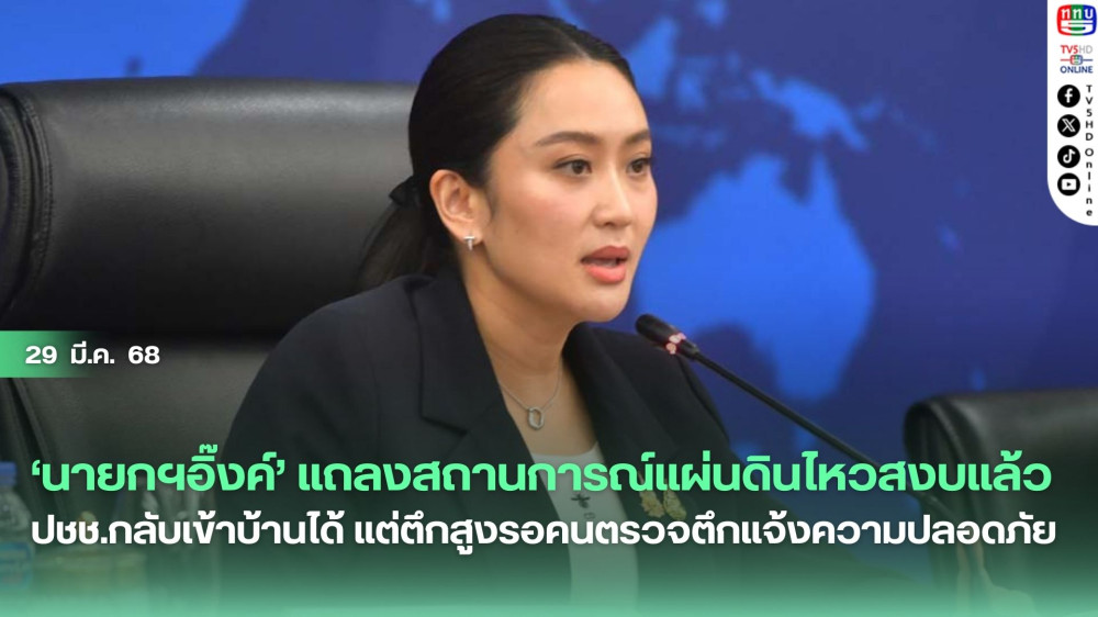 ‘นายกฯอิ๊งค์’แถลงสถานการณ์แผ่นดินไหวสงบแล้ว ปชช.กลับเข้าบ้านได้ แต่ตึกสูงรอคนตรวจตึกแจ้งความปลอดภัย ขีดเส้นส่งผลตรวจสอบเหตุตึกถล่มภายใน 1 สัปดาห์ 