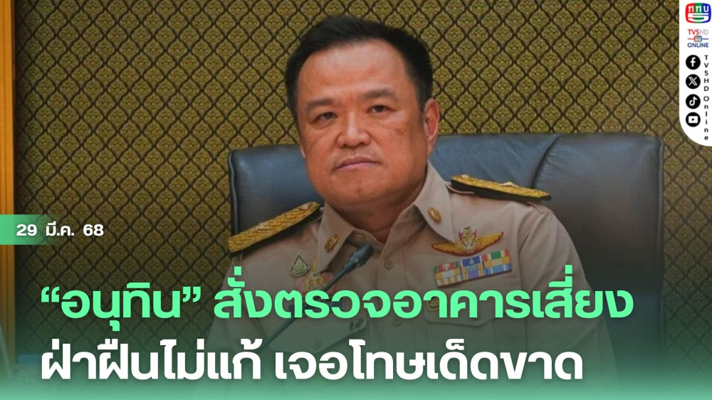 “อนุทิน” สั่งตรวจอาคารเสี่ยง ฝ่าฝืนไม่แก้ เจอโทษเด็ดขาด