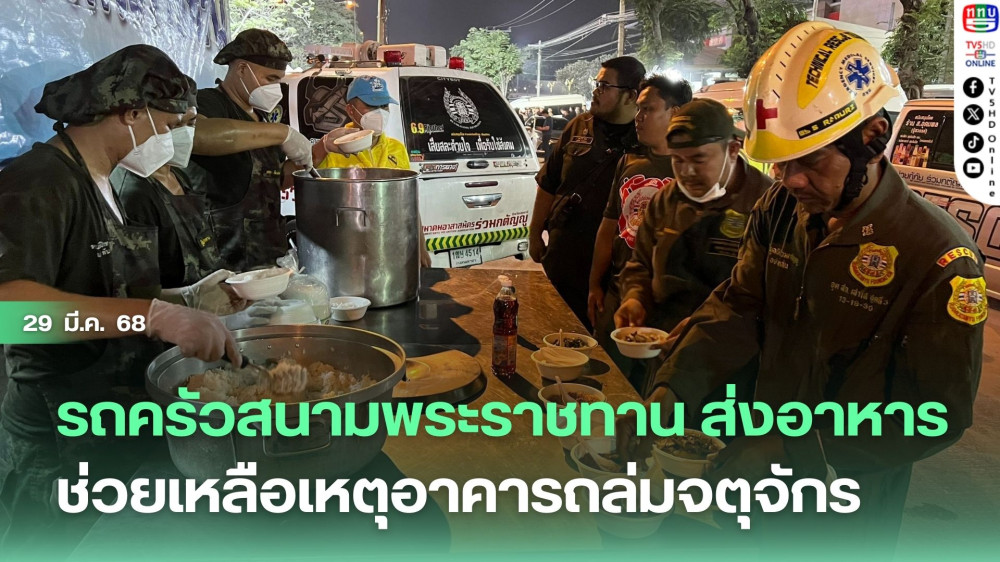 รถครัวสนามพระราชทาน ส่งอาหารช่วยเหลือเหตุอาคารถล่มจตุจักร