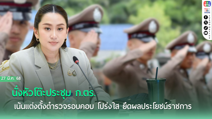 แพทองธาร นั่งหัวโต๊ะประชุม ก.ตร. เน้นแต่งตั้งตำรวจรอบคอบ โปร่งใส ยึดผลประโยชน์ราชการ