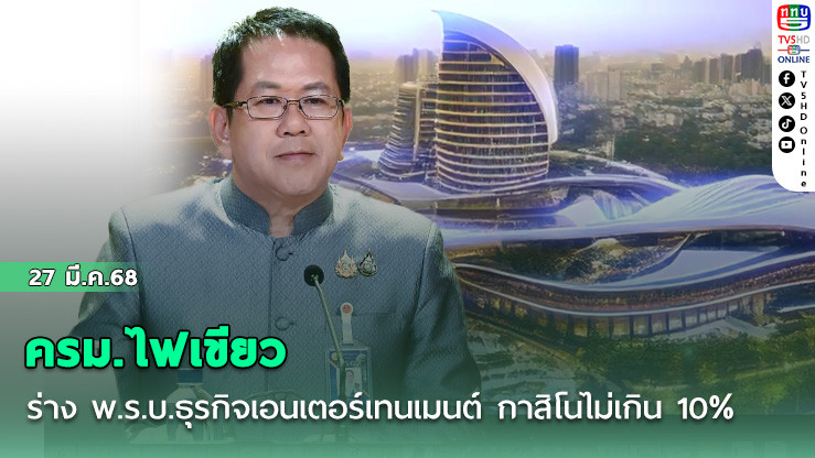 ครม.ไฟเขียวร่าง พ.ร.บ.ธุรกิจเอนเตอร์เทนเมนต์ เน้นลงทุน-ท่องเที่ยว กาสิโนไม่เกิน 10%