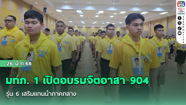 มทภ. 1 เปิดอบรมจิตอาสา 904 รุ่น 6 เสริมแกนนำภาคกลาง