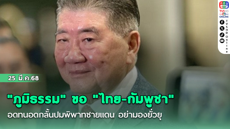 "ภูมิธรรม" ขอ "ไทย-กัมพูชา" อดทนอดกลั้นปมพิพาทชายแดน อย่ามองยั่วยุ หวั่นขยายสู่สงคราม