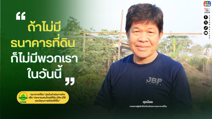 "ถ้าไม่มีธนาคารที่ดิน ก็ไม่มีพวกเราในวันนี้" เปิดใจลุงน้อย เกษตรกรผู้พลิกชีวิตด้วยโครงการธนาคารที่ดิน