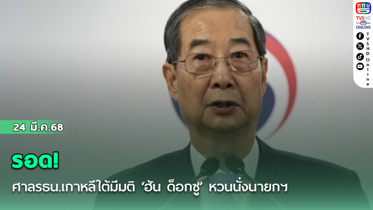 รอด! ศาลรธน.เกาหลีใต้มีมติ ‘ฮัน ด็อกซู’ หวนนั่งนายกฯ – รักษาการปธน.โสมใต้