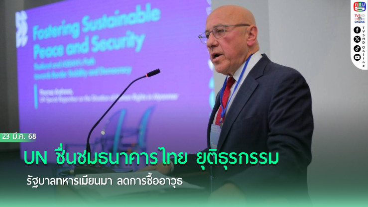 UN ชื่นชมธนาคารไทย ยุติธุรกรรมรัฐบาลทหารเมียนมา ลดการซื้ออาวุธ