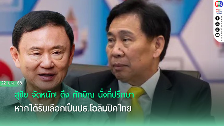 สุชัย จัดหนัก! ดึง ทักษิณ นั่งที่ปรึกษา หากได้รับเลือกเป็นปธ.โอลิมปิคไทย