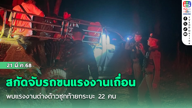 ฉก.ลาดหญ้า สกัดจับรถขนแรงงานเถื่อน พบแรงงานต่างด้าวซุกท้ายกระบะ 22 คน