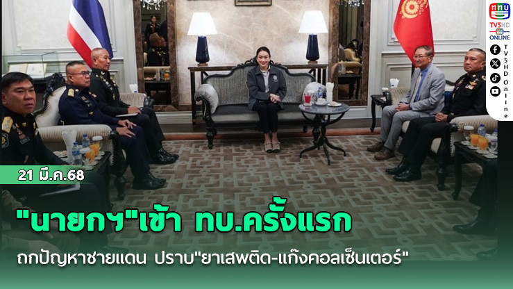 "นายกฯ"เข้า ทบ.ครั้งแรก ถกปัญหาชายแดน ปราบ"ยาเสพติด-แก๊งคอลเซ็นเตอร์"