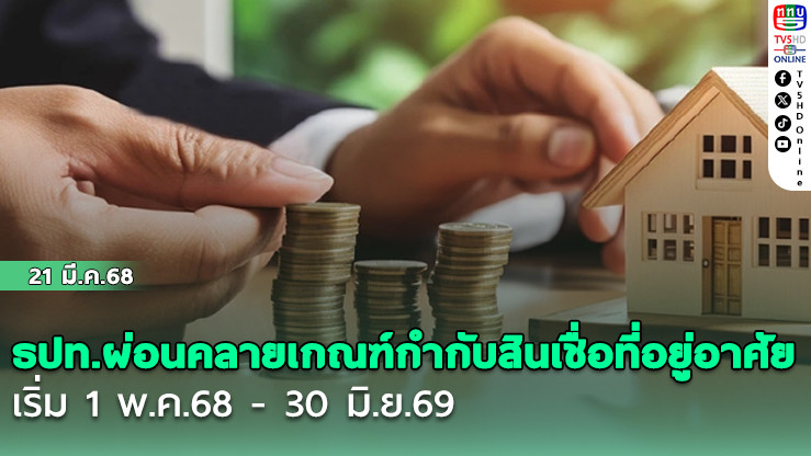 ธปท.ผ่อนคลายเกณฑ์กำกับสินเชื่อที่อยู่อาศัย หรือ LTV เริ่ม 1พ.ค.68- 30 มิ.ย.69
