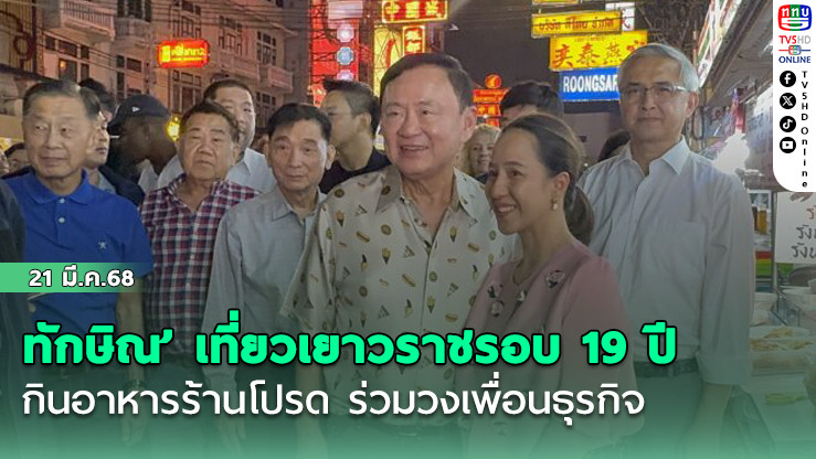 ‘ทักษิณ’ เที่ยวเยาวราชรอบ 19 ปี กินอาหารร้านโปรด ร่วมวงเพื่อนธุรกิจ