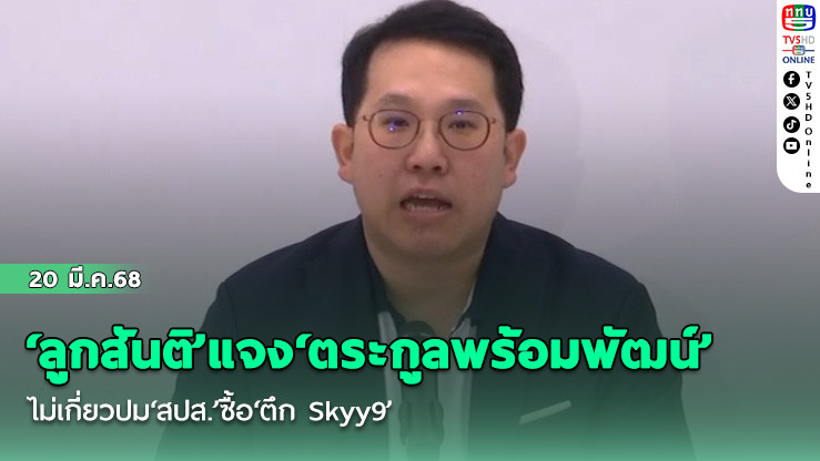 ‘ลูกสันติ’แจง‘ตระกูลพร้อมพัฒน์’ไม่เกี่ยวปม‘สปส.’ซื้อ‘ตึก Skyy9’