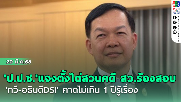 'ป.ป.ช.'แจงตั้งไต่สวนคดี สว.ร้องสอบ'ทวี-อธิบดีDSI' คาดไม่เกิน1ปีรู้เรื่อง