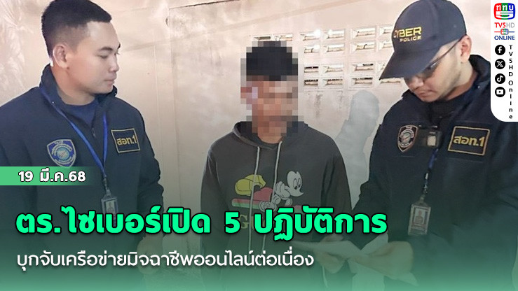 ตร.ไซเบอร์เปิด 5 ปฏิบัติการ บุกจับเครือข่ายมิจฉาชีพออนไลน์ต่อเนื่อง