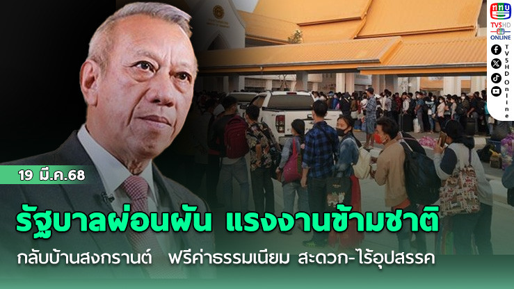 รัฐบาลผ่อนผัน แรงงานข้ามชาติกลับบ้านสงกรานต์  ฟรีค่าธรรมเนียม สะดวก-ไร้อุปสรรค