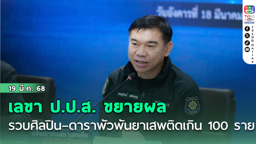 เลขา ป.ป.ส. ลั่นขยายผล รวบศิลปิน–ดาราพัวพันยาเสพติด เกิน 100 ราย