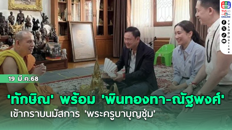 'ทักษิณ' พร้อม 'พินทองทา-ณัฐพงศ์' เข้ากราบนมัสการ 'พระครูบาบุญชุ่ม'