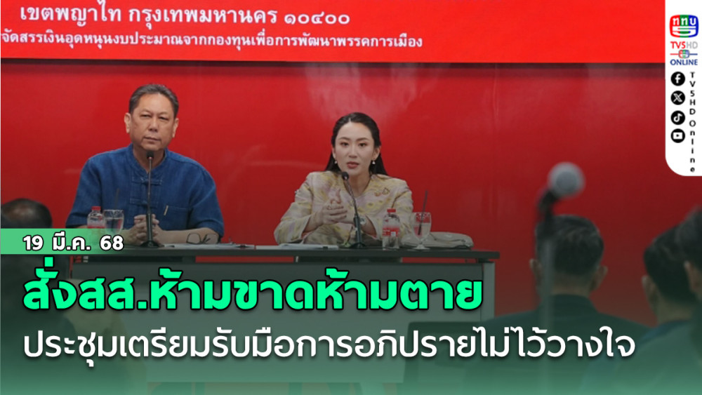 นายกฯร่วมประชุม สส.เพื่อไทย เตรียมรับมือการอภิปรายไม่ไว้วางใจ สั่งสส.ห้ามขาดห้ามตาย