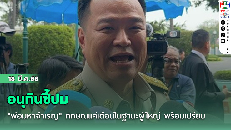 อนุทินชี้ปม "พ่อมหาจำเริญ" ทักษิณแค่เตือนในฐานะผู้ใหญ่ พร้อมเปรียบ