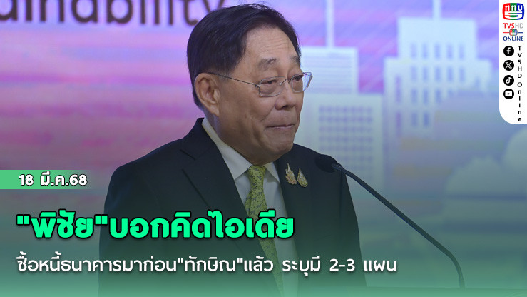 "พิชัย"บอกคิดไอเดียซื้อหนี้ธนาคารมาก่อน"ทักษิณ"แล้ว ระบุมี 2-3 แผน