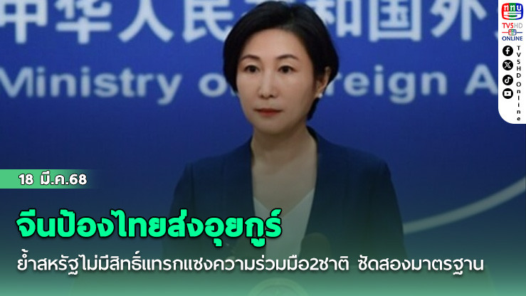 จีนป้องไทยส่งอุยกูร์ ย้ำสหรัฐไม่มีสิทธิ์แทรกแซงความร่วมมือ2ชาติ ซัดสองมาตรฐาน
