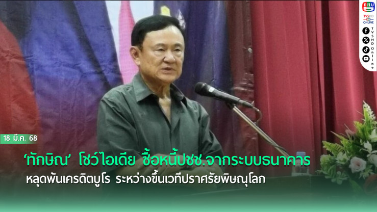 ‘ทักษิณ’ โชว์ไอเดีย ซื้อหนี้ปชช.จากระบบธนาคาร หลุดพ้นเครดิตบูโร