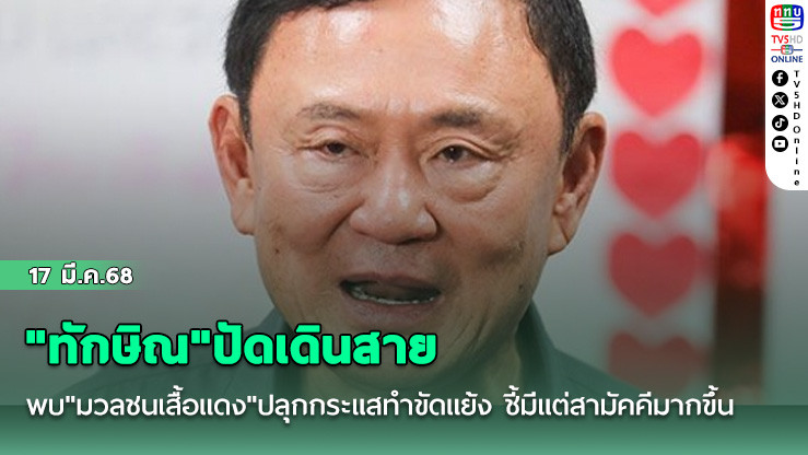 "ทักษิณ"ปัดเดินสายพบ"มวลชนเสื้อแดง"ปลุกกระแสทำขัดแย้ง ชี้มีแต่สามัคคีมากขึ้น