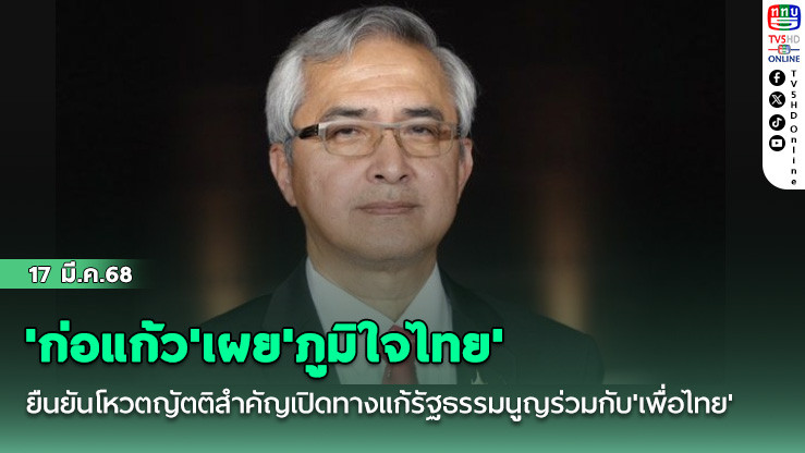 'ก่อแก้ว'เผย'ภูมิใจไทย'ยืนยันโหวตญัตติสำคัญเปิดทางแก้รัฐธรรมนูญร่วมกับ'เพื่อไทย'