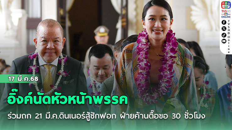 อิ๊งค์นัดหัวหน้าพรรคร่วมถก 21 มี.ค.ดินเนอร์สู้ซักฟอก ฝ่ายค้านตื๊อขอ 30 ชั่วโมง