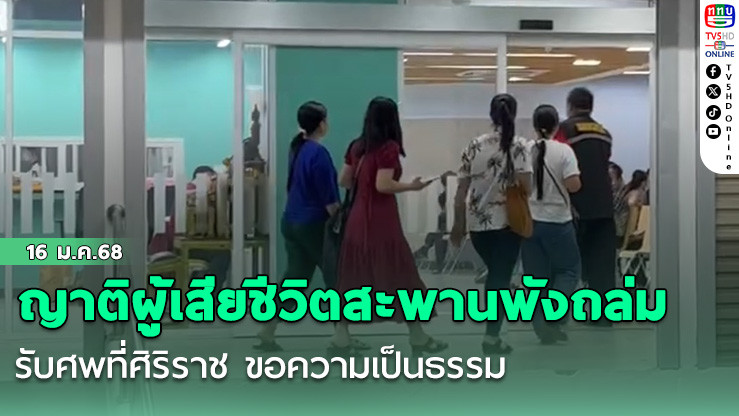 ญาติผู้เสียชีวิตสะพานพังถล่มรับศพที่ศิริราช ขอความเป็นธรรม