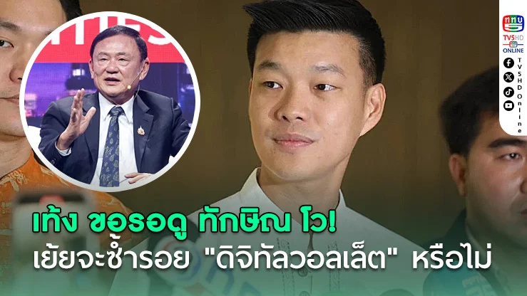 “เท้ง” ขอรอดู “ทักษิณ” โววิสัยทัศน์เศรษฐกิจดิจิทัล-เย้ยจะซ้ำรอยดิจิทัลวอลเล็ตหรือไม่
