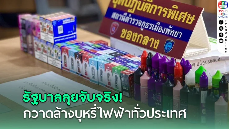 บุหรี่ไฟฟ้า! รัฐบาลลุยจับจริง กวาดล้างบุหรี่ไฟฟ้าทั่วประเทศ