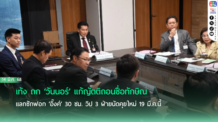 เท้ง ถก ‘วันนอร์’ แก้ญัตติถอนชื่อทักษิณ แลกซักฟอก ‘อิ๊งค์’ 30 ชม. วิป 3 ฝ่ายนัดคุยใหม่ 19 มี.ค.นี้