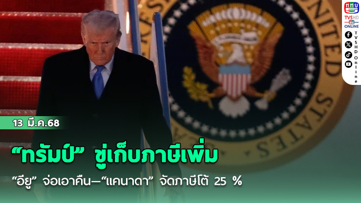 “ทรัมป์” ขู่เก็บภาษีเพิ่ม “อียู” จ่อเอาคืน—“แคนาดา” จัดภาษีโต้ 25%