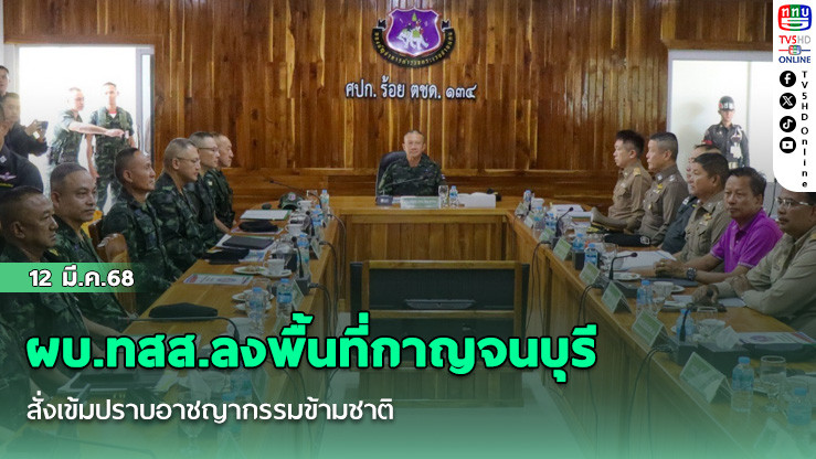 ผบ.ทสส.ลงพื้นที่กาญจนบุรี สั่งเข้มปราบอาชญากรรมข้ามชาติ
